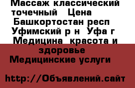 Массаж классический точечный › Цена ­ 250 - Башкортостан респ., Уфимский р-н, Уфа г. Медицина, красота и здоровье » Медицинские услуги   